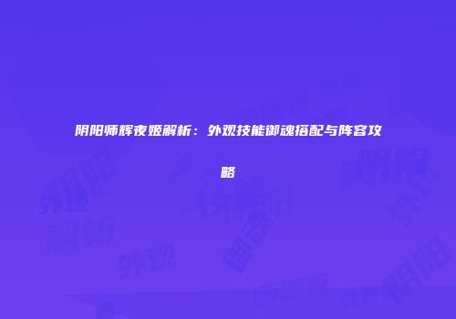 阴阳师辉夜姬解析：外观技能御魂搭配与阵容攻略