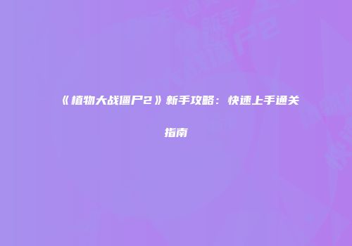 《植物大战僵尸2》新手攻略：快速上手通关指南