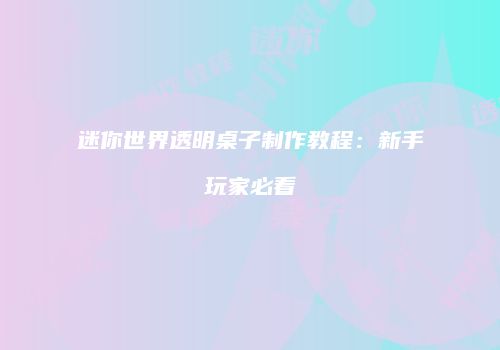 迷你世界透明桌子制作教程：新手玩家必看