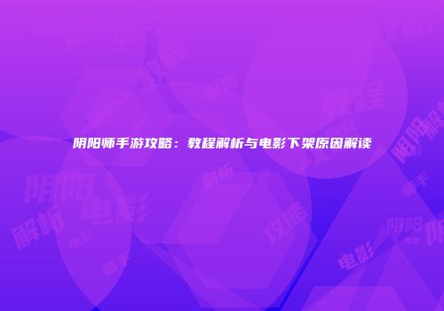 阴阳师手游攻略：教程解析与电影下架原因解读
