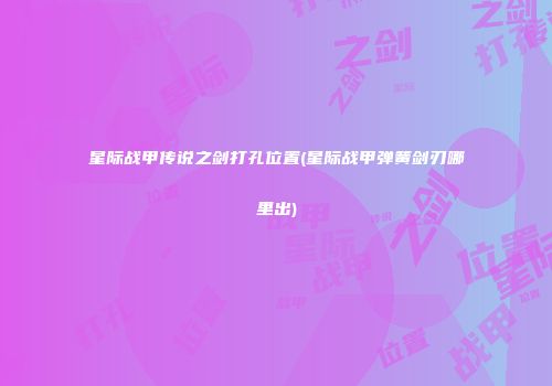 星际战甲传说之剑打孔位置(星际战甲弹簧剑刃哪里出)