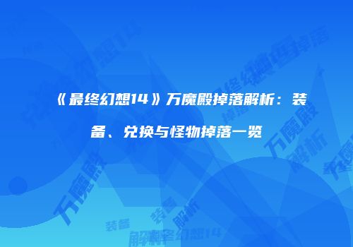 《最终幻想14》万魔殿掉落解析：装备、兑换与怪物掉落一览