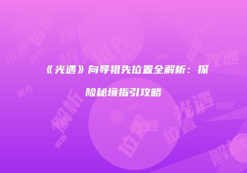 《光遇》向导祖先位置全解析：探险秘境指引攻略
