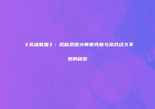 《英雄联盟》：揭秘武器大师贾克斯与游戏经久不衰的秘密