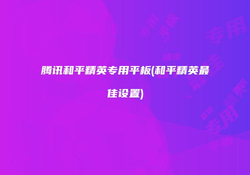 腾讯和平精英专用平板(和平精英最佳设置)