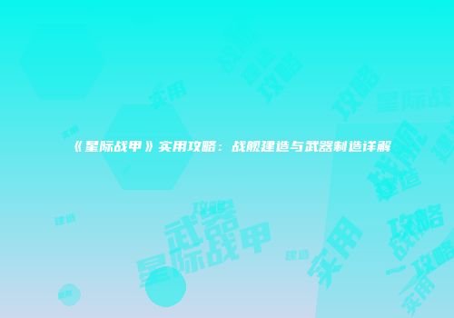 《星际战甲》实用攻略：战舰建造与武器制造详解