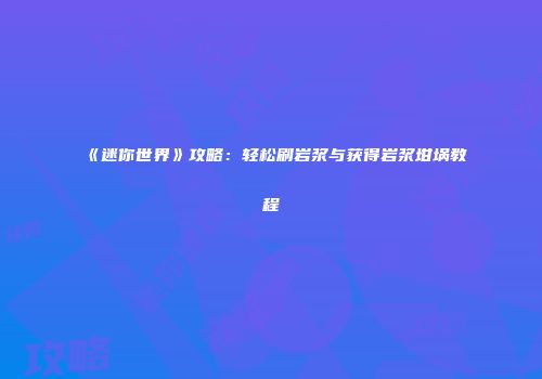 《迷你世界》攻略：轻松刷岩浆与获得岩浆坩埚教程