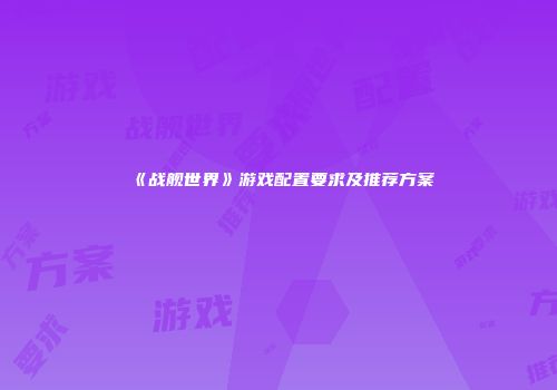 《战舰世界》游戏配置要求及推荐方案