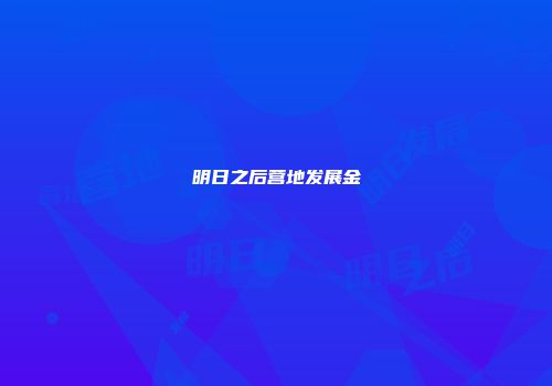 明日之后营地发展金