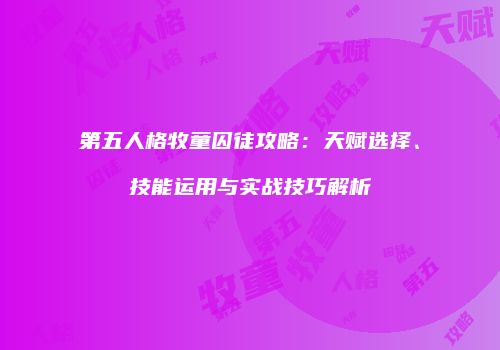 第五人格牧童囚徒攻略：天赋选择、技能运用与实战技巧解析