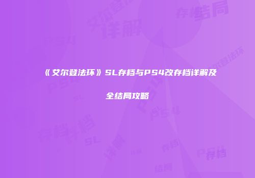 《艾尔登法环》SL存档与PS4改存档详解及全结局攻略