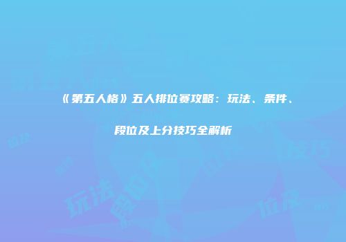 《第五人格》五人排位赛攻略：玩法、条件、段位及上分技巧全解析