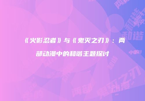 《火影忍者》与《鬼灭之刃》：两部动漫中的和谐主题探讨
