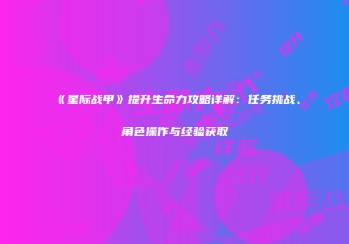《星际战甲》提升生命力攻略详解：任务挑战、角色操作与经验获取