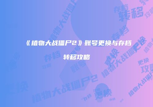 《植物大战僵尸2》账号更换与存档转移攻略