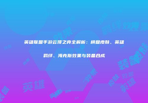 英雄联盟手游云顶之弈全解析：棋盘皮肤、英雄羁绊、海克斯效果与装备合成