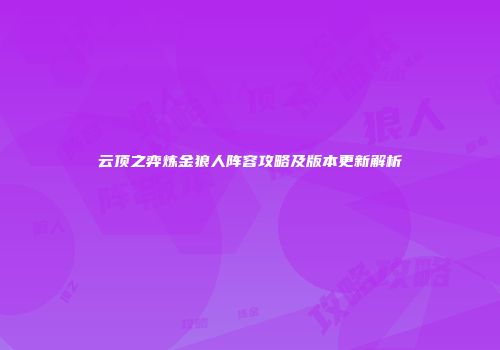 云顶之弈炼金狼人阵容攻略及版本更新解析