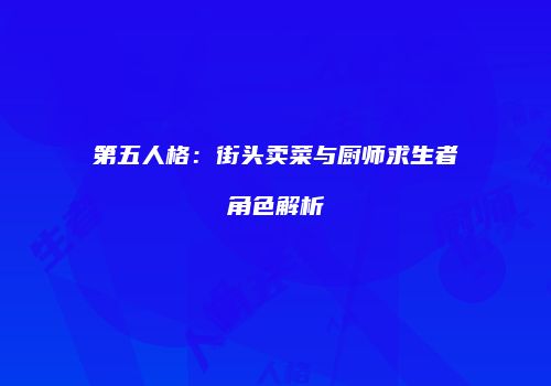 第五人格：街头卖菜与厨师求生者角色解析