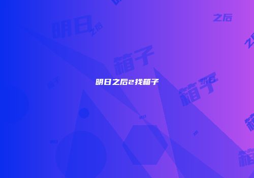 明日之后2找箱子