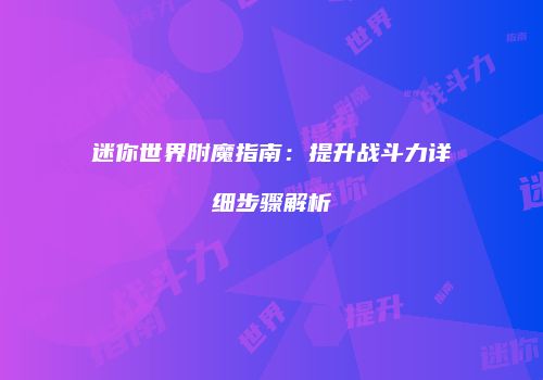 迷你世界附魔指南：提升战斗力详细步骤解析