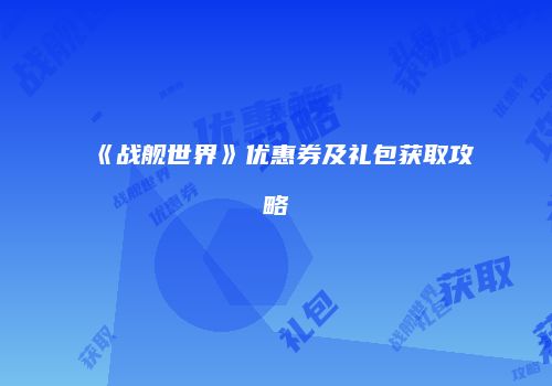 《战舰世界》优惠券及礼包获取攻略
