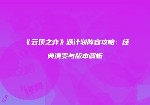 《云顶之弈》源计划阵容攻略：经典演变与版本解析