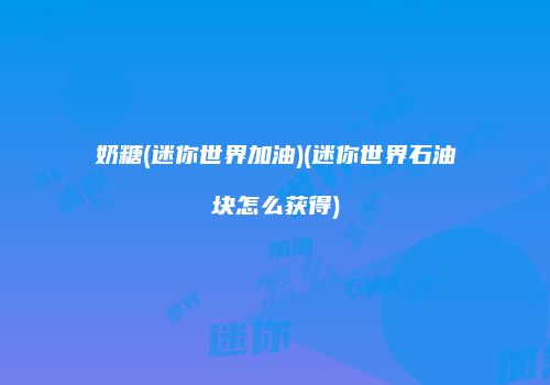 奶糖(迷你世界加油)(迷你世界石油块怎么获得)