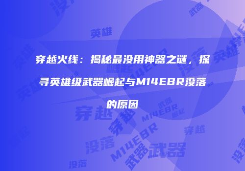 穿越火线：揭秘最没用神器之谜，探寻英雄级武器崛起与M14EBR没落的原因