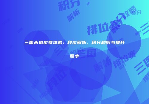 三国杀排位赛攻略：段位解析、积分规则与提升胜率
