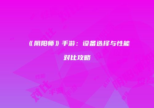 《阴阳师》手游：设备选择与性能对比攻略