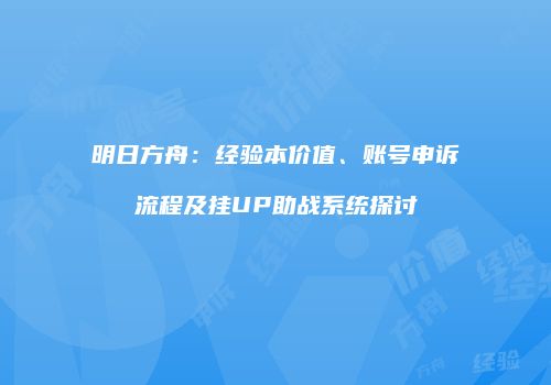 明日方舟：经验本价值、账号申诉流程及挂UP助战系统探讨