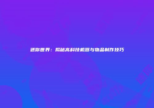 迷你世界：揭秘高科技机器与物品制作技巧