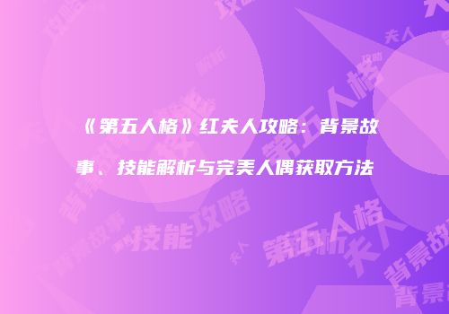 《第五人格》红夫人攻略：背景故事、技能解析与完美人偶获取方法