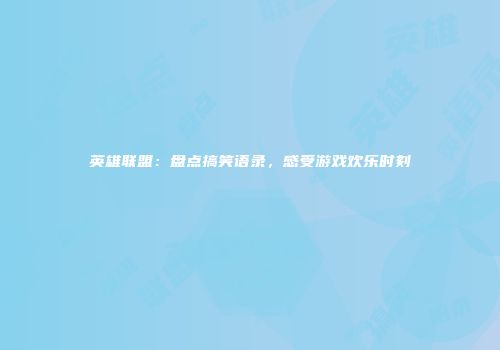 英雄联盟：盘点搞笑语录，感受游戏欢乐时刻