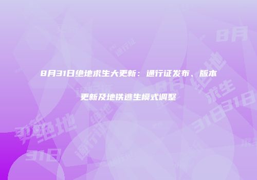 8月31日绝地求生大更新：通行证发布、版本更新及地铁逃生模式调整