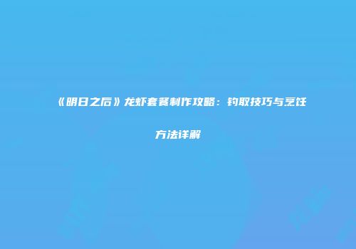《明日之后》龙虾套餐制作攻略：钓取技巧与烹饪方法详解