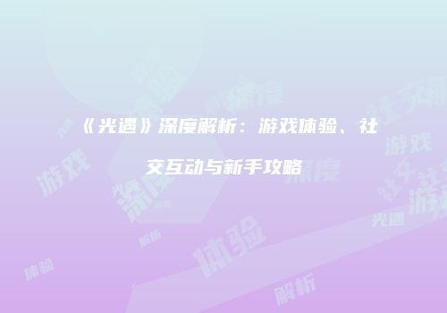 《光遇》深度解析：游戏体验、社交互动与新手攻略
