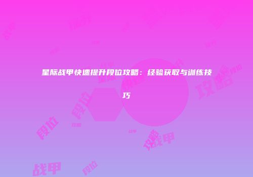 星际战甲快速提升段位攻略：经验获取与训练技巧