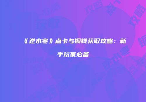 《逆水寒》点卡与铜钱获取攻略：新手玩家必备