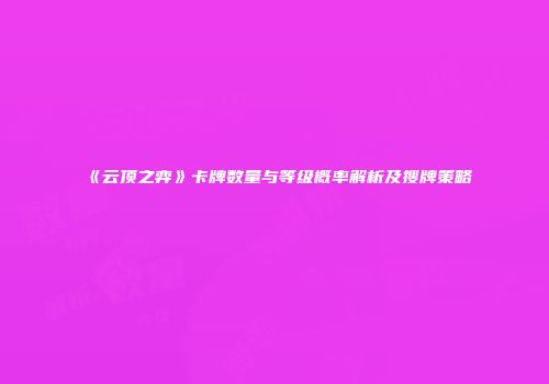《云顶之弈》卡牌数量与等级概率解析及搜牌策略
