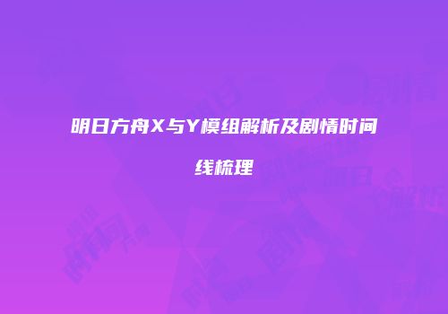 明日方舟X与Y模组解析及剧情时间线梳理