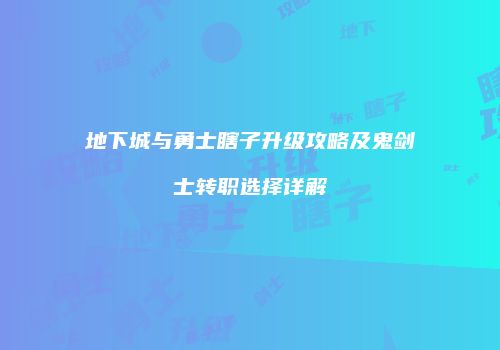 地下城与勇士瞎子升级攻略及鬼剑士转职选择详解