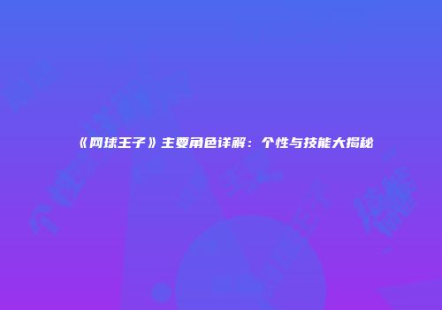 《网球王子》主要角色详解：个性与技能大揭秘