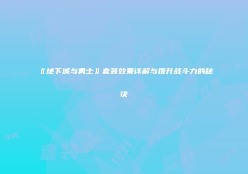 《地下城与勇士》套装效果详解与提升战斗力的秘诀
