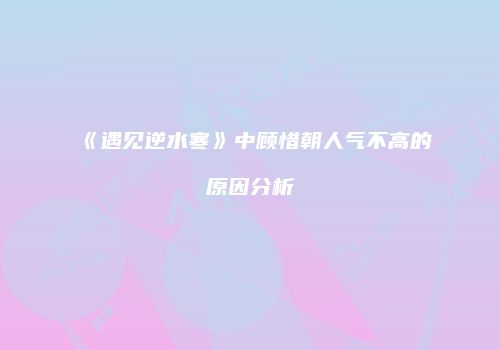 《遇见逆水寒》中顾惜朝人气不高的原因分析