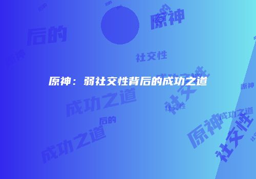 原神：弱社交性背后的成功之道