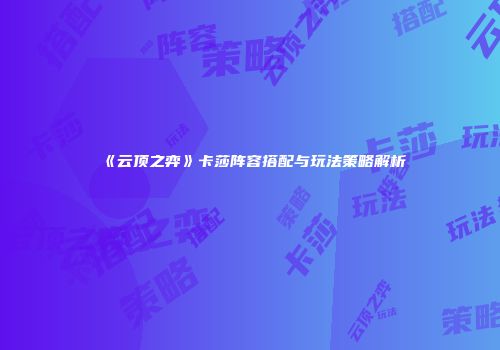 《云顶之弈》卡莎阵容搭配与玩法策略解析