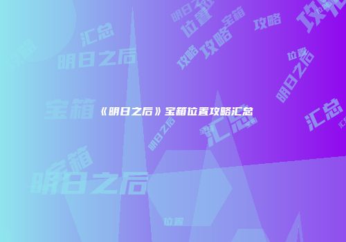 《明日之后》宝箱位置攻略汇总