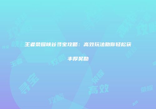 王者荣耀峡谷寻宝攻略：高效玩法助你轻松获丰厚奖励