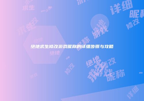 绝地求生修改游戏昵称的详细步骤与攻略